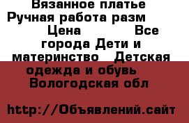 Вязанное платье. Ручная работа разм.116-122. › Цена ­ 4 800 - Все города Дети и материнство » Детская одежда и обувь   . Вологодская обл.